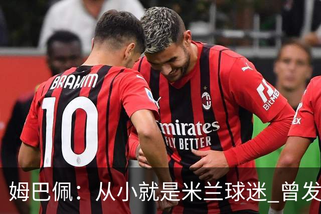 姆巴佩：从小就是米兰球迷 曾发誓去意甲只为米兰踢