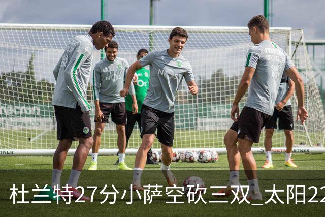 杜兰特27分小萨空砍三双 太阳22分逆转胜国王