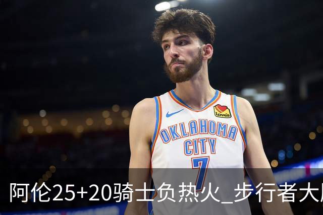 阿伦25+20骑士负热火 步行者大胜送活塞4连败